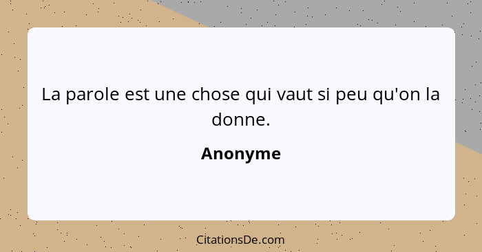 La parole est une chose qui vaut si peu qu'on la donne.... - Anonyme