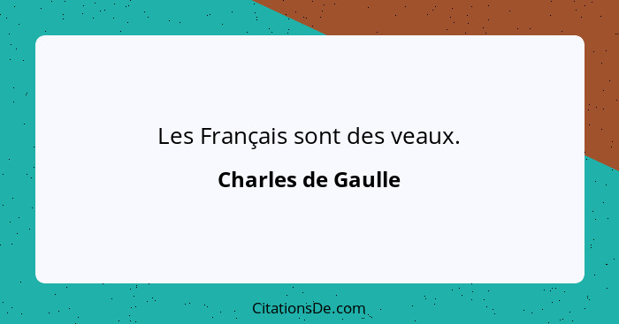 Les Français sont des veaux.... - Charles de Gaulle