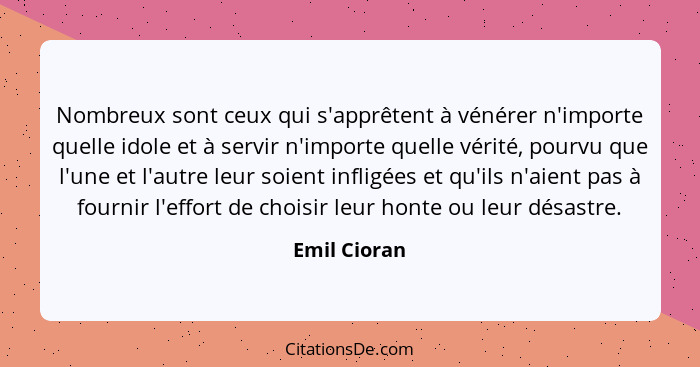 Nombreux sont ceux qui s'apprêtent à vénérer n'importe quelle idole et à servir n'importe quelle vérité, pourvu que l'une et l'autre leu... - Emil Cioran