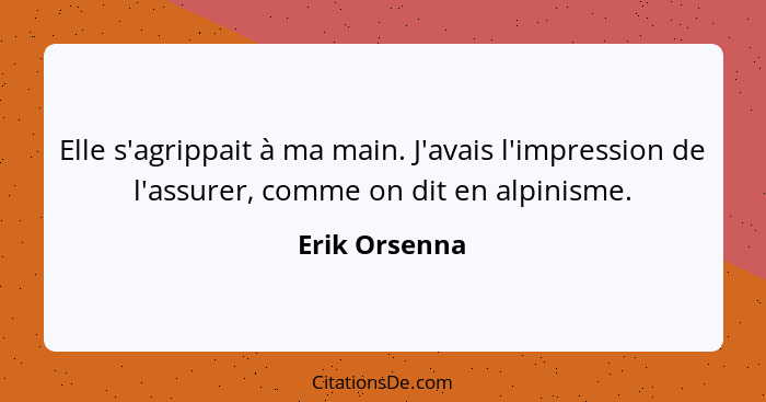 Elle s'agrippait à ma main. J'avais l'impression de l'assurer, comme on dit en alpinisme.... - Erik Orsenna