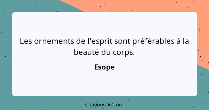 Les ornements de l'esprit sont préférables à la beauté du corps.... - Esope