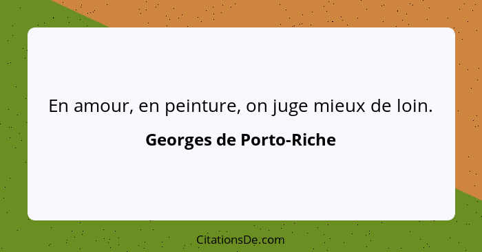 En amour, en peinture, on juge mieux de loin.... - Georges de Porto-Riche