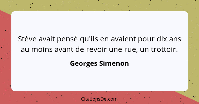 Stève avait pensé qu'ils en avaient pour dix ans au moins avant de revoir une rue, un trottoir.... - Georges Simenon