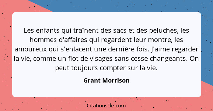 Les enfants qui traînent des sacs et des peluches, les hommes d'affaires qui regardent leur montre, les amoureux qui s'enlacent une d... - Grant Morrison