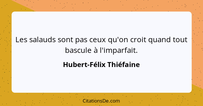 Les salauds sont pas ceux qu'on croit quand tout bascule à l'imparfait.... - Hubert-Félix Thiéfaine