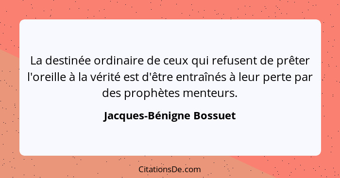 La destinée ordinaire de ceux qui refusent de prêter l'oreille à la vérité est d'être entraînés à leur perte par des prophèt... - Jacques-Bénigne Bossuet
