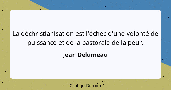 La déchristianisation est l'échec d'une volonté de puissance et de la pastorale de la peur.... - Jean Delumeau