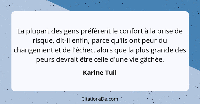 La plupart des gens préfèrent le confort à la prise de risque, dit-il enfin, parce qu'ils ont peur du changement et de l'échec, alors qu... - Karine Tuil