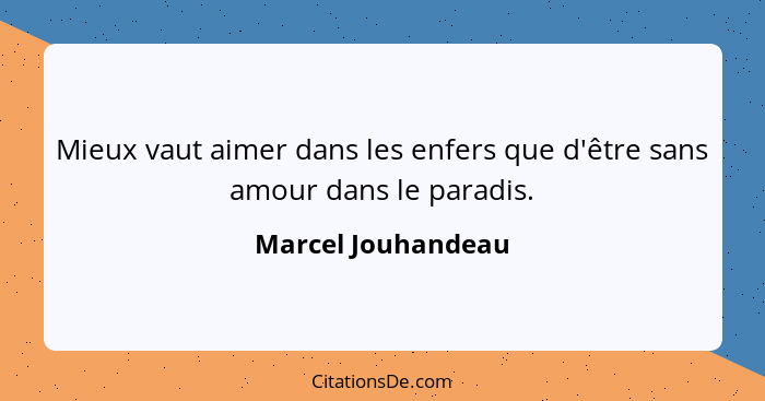 Mieux vaut aimer dans les enfers que d'être sans amour dans le paradis.... - Marcel Jouhandeau