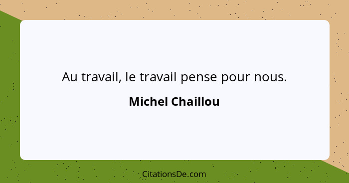 Au travail, le travail pense pour nous.... - Michel Chaillou