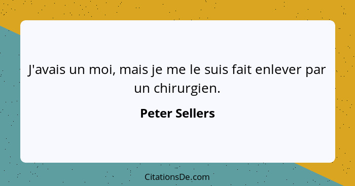 J'avais un moi, mais je me le suis fait enlever par un chirurgien.... - Peter Sellers