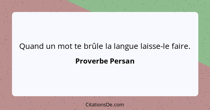 Quand un mot te brûle la langue laisse-le faire.... - Proverbe Persan