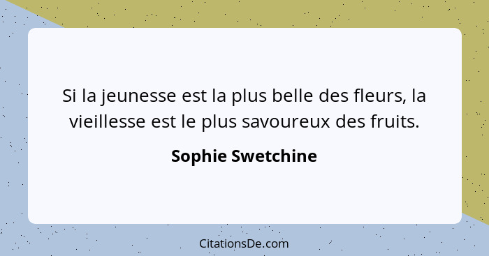 Si la jeunesse est la plus belle des fleurs, la vieillesse est le plus savoureux des fruits.... - Sophie Swetchine