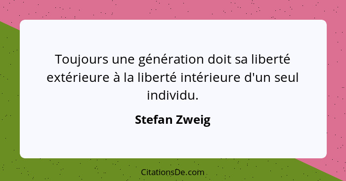 Toujours une génération doit sa liberté extérieure à la liberté intérieure d'un seul individu.... - Stefan Zweig