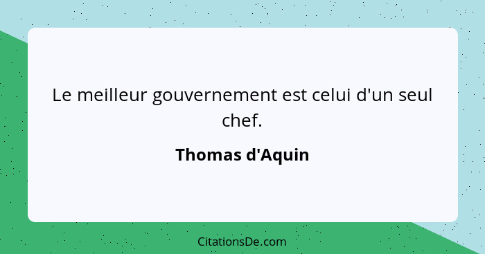 Le meilleur gouvernement est celui d'un seul chef.... - Thomas d'Aquin