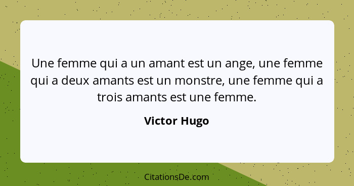 Une femme qui a un amant est un ange, une femme qui a deux amants est un monstre, une femme qui a trois amants est une femme.... - Victor Hugo