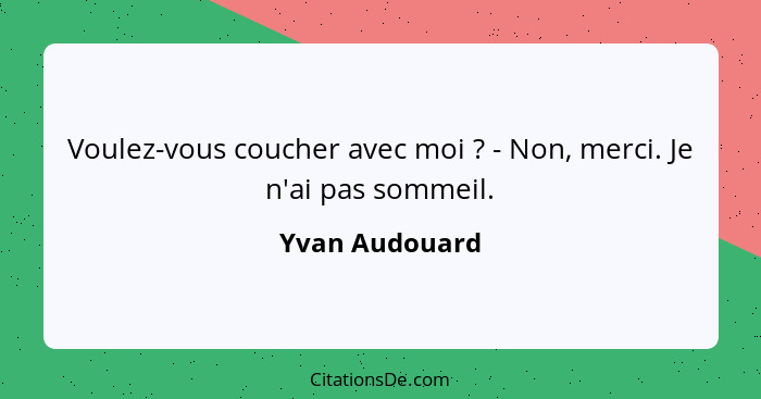 Voulez-vous coucher avec moi ? - Non, merci. Je n'ai pas sommeil.... - Yvan Audouard