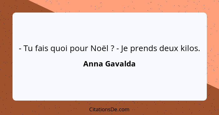 - Tu fais quoi pour Noël ? - Je prends deux kilos.... - Anna Gavalda