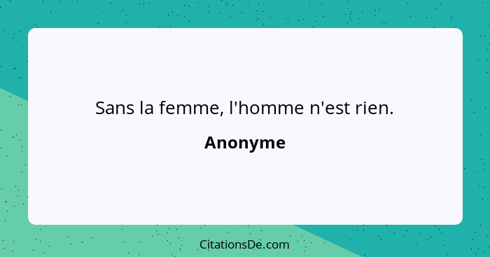 Sans la femme, l'homme n'est rien.... - Anonyme