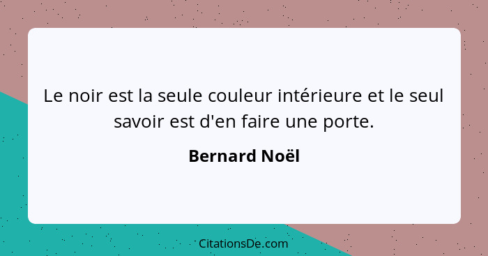 Le noir est la seule couleur intérieure et le seul savoir est d'en faire une porte.... - Bernard Noël