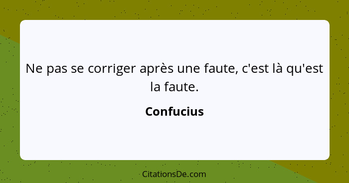 Ne pas se corriger après une faute, c'est là qu'est la faute.... - Confucius