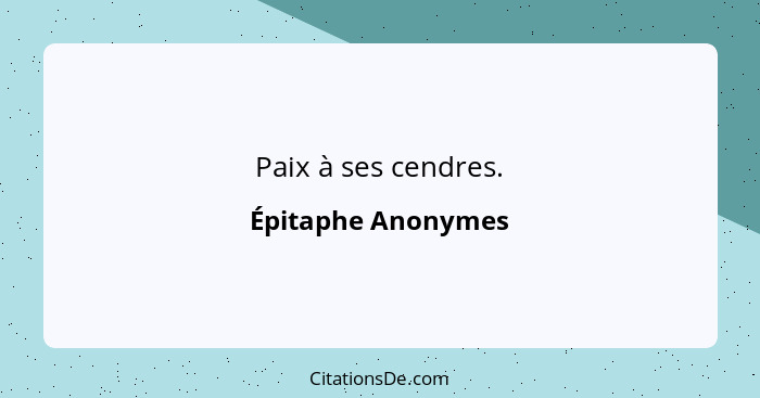 Paix à ses cendres.... - Épitaphe Anonymes