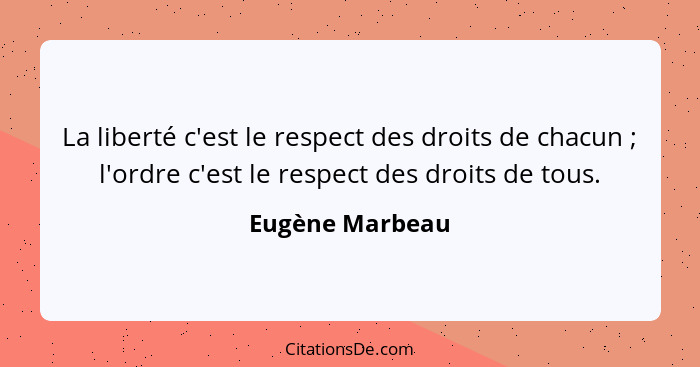 La liberté c'est le respect des droits de chacun ; l'ordre c'est le respect des droits de tous.... - Eugène Marbeau