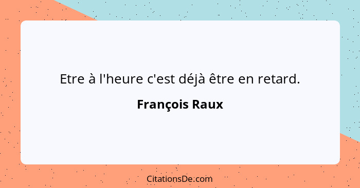 Etre à l'heure c'est déjà être en retard.... - François Raux