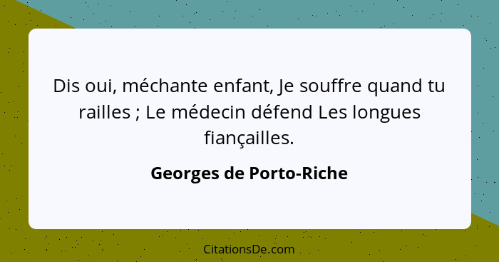 Dis oui, méchante enfant, Je souffre quand tu railles ; Le médecin défend Les longues fiançailles.... - Georges de Porto-Riche