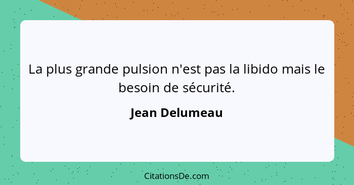 La plus grande pulsion n'est pas la libido mais le besoin de sécurité.... - Jean Delumeau