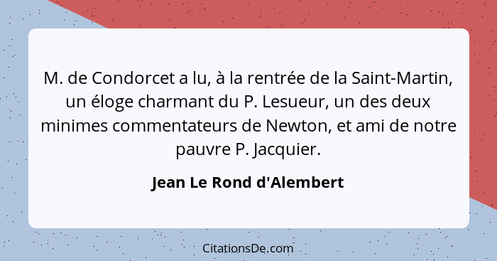 M. de Condorcet a lu, à la rentrée de la Saint-Martin, un éloge charmant du P. Lesueur, un des deux minimes commentateur... - Jean Le Rond d'Alembert