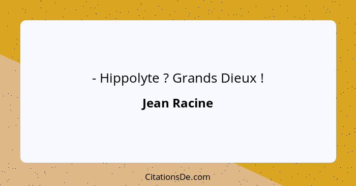 - Hippolyte ? Grands Dieux !... - Jean Racine