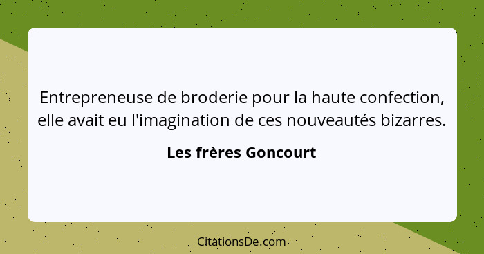 Entrepreneuse de broderie pour la haute confection, elle avait eu l'imagination de ces nouveautés bizarres.... - Les frères Goncourt