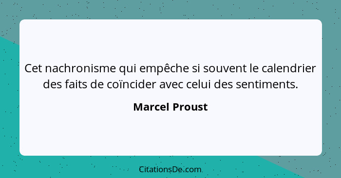 Cet nachronisme qui empêche si souvent le calendrier des faits de coïncider avec celui des sentiments.... - Marcel Proust