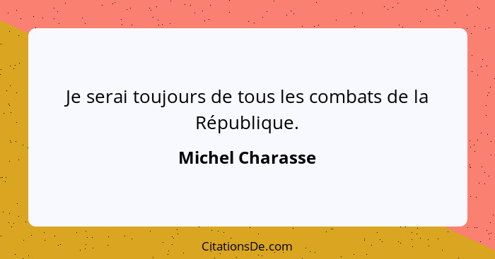 Je serai toujours de tous les combats de la République.... - Michel Charasse