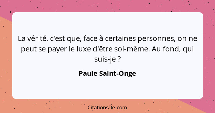 La vérité, c'est que, face à certaines personnes, on ne peut se payer le luxe d'être soi-même. Au fond, qui suis-je ?... - Paule Saint-Onge