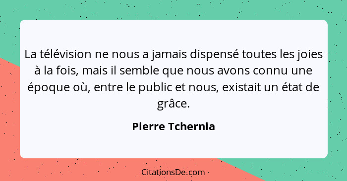 La télévision ne nous a jamais dispensé toutes les joies à la fois, mais il semble que nous avons connu une époque où, entre le publ... - Pierre Tchernia