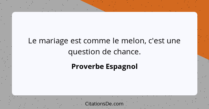 Le mariage est comme le melon, c'est une question de chance.... - Proverbe Espagnol