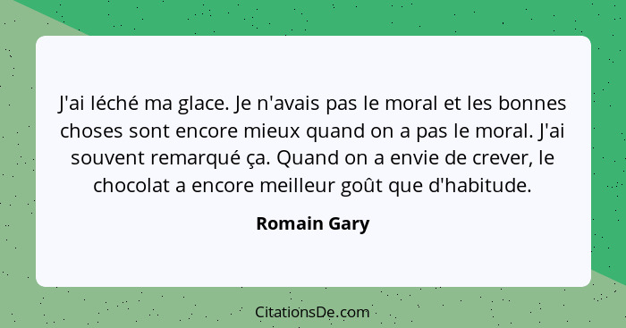 J'ai léché ma glace. Je n'avais pas le moral et les bonnes choses sont encore mieux quand on a pas le moral. J'ai souvent remarqué ça. Q... - Romain Gary