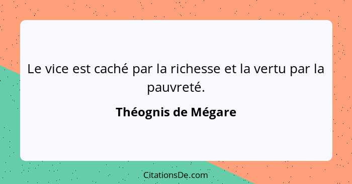 Le vice est caché par la richesse et la vertu par la pauvreté.... - Théognis de Mégare