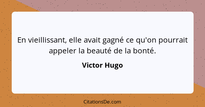 En vieillissant, elle avait gagné ce qu'on pourrait appeler la beauté de la bonté.... - Victor Hugo