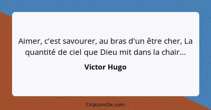 Aimer, c'est savourer, au bras d'un être cher, La quantité de ciel que Dieu mit dans la chair...... - Victor Hugo