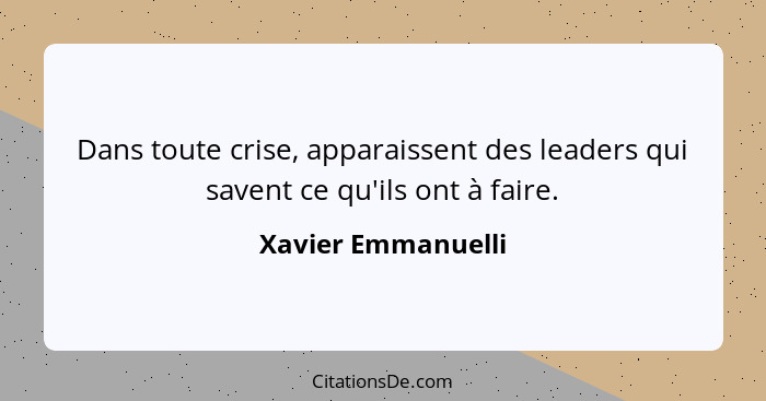 Dans toute crise, apparaissent des leaders qui savent ce qu'ils ont à faire.... - Xavier Emmanuelli