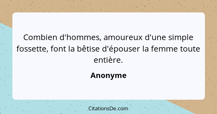 Combien d'hommes, amoureux d'une simple fossette, font la bêtise d'épouser la femme toute entière.... - Anonyme