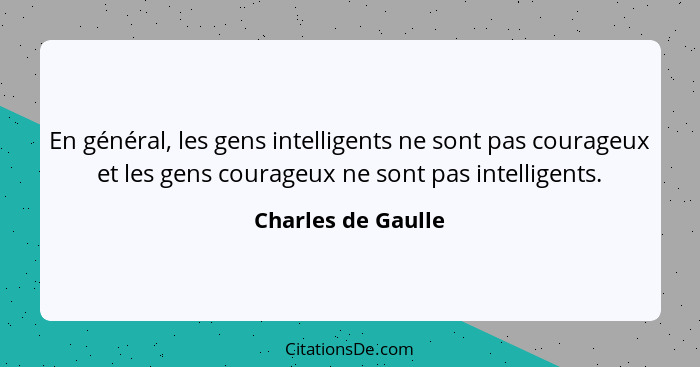 En général, les gens intelligents ne sont pas courageux et les gens courageux ne sont pas intelligents.... - Charles de Gaulle