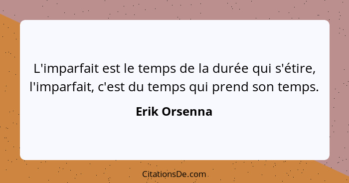 L'imparfait est le temps de la durée qui s'étire, l'imparfait, c'est du temps qui prend son temps.... - Erik Orsenna