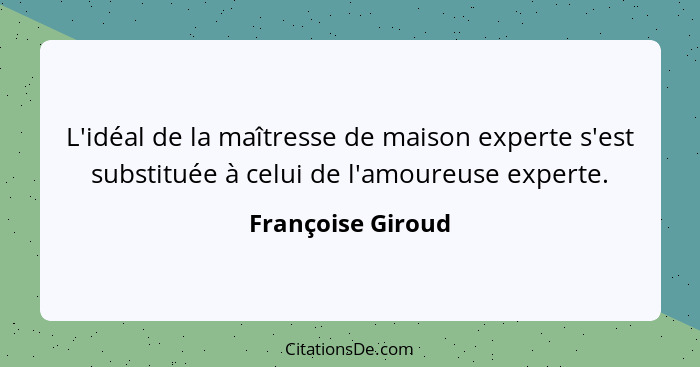 L'idéal de la maîtresse de maison experte s'est substituée à celui de l'amoureuse experte.... - Françoise Giroud