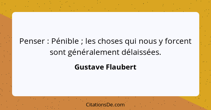 Penser : Pénible ; les choses qui nous y forcent sont généralement délaissées.... - Gustave Flaubert