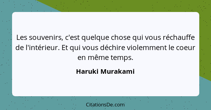 Les souvenirs, c'est quelque chose qui vous réchauffe de l'intérieur. Et qui vous déchire violemment le coeur en même temps.... - Haruki Murakami