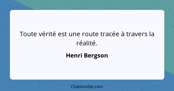 Toute vérité est une route tracée à travers la réalité.... - Henri Bergson